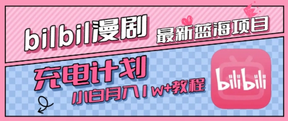最新蓝海项目，B站充电计划，小白也能月入1w+网赚项目-副业赚钱-互联网创业-资源整合-影视资源无忧云创