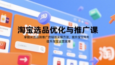 淘宝选品优化与推广课，掌握从选品到推广的全链路实操方法，提升淘宝运营效率网赚项目-副业赚钱-互联网创业-资源整合-影视资源无忧云创