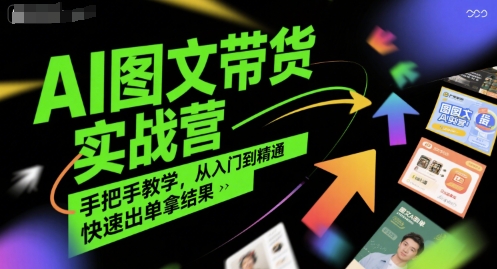 AI图文带货实战营，手把手教学，从入门到精通，快速出单拿结果网赚项目-副业赚钱-互联网创业-资源整合-影视资源无忧云创