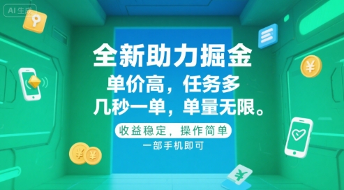 全新助力掘金 ，单价高 ，任务多 ，几秒一单 ，单量无限，收益稳定，操作简单，一部手机即可网赚项目-副业赚钱-互联网创业-资源整合-影视资源无忧云创