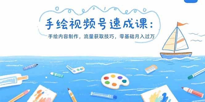 手绘视频号速成课：手绘内容制作，流量获取技巧，零基础月入过万网赚项目-副业赚钱-互联网创业-资源整合-影视资源无忧云创