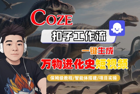 Coze扣子工作流一键生成万物进化史短视频，保姆级教程-智能体搭建-项目实操网赚项目-副业赚钱-互联网创业-资源整合-影视资源无忧云创