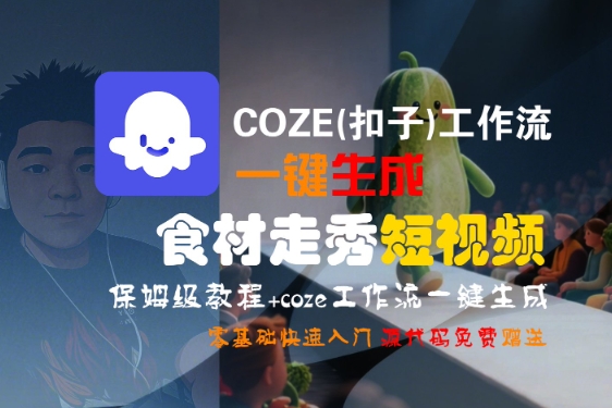 COZE(扣子)工作流一键生成食材走秀短视频，保姆级教程，零基础快速入门网赚项目-副业赚钱-互联网创业-资源整合-影视资源无忧云创