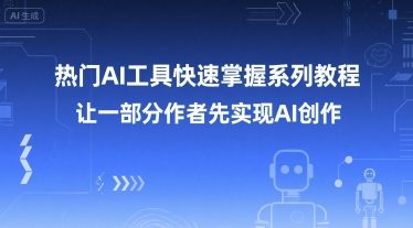 热门AI工具快速掌握系列教程，让一部分创作者先实现AI创作网赚项目-副业赚钱-互联网创业-资源整合-影视资源无忧云创
