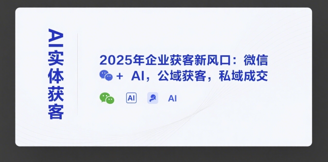 AI实体获客，2025年企业获客新风口：微信+ AI，公域获客，私域成交网赚项目-副业赚钱-互联网创业-资源整合-影视资源无忧云创