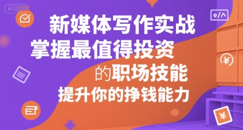 新媒体写作实战，学握最值得投资的职场技能，提升你的挣钱能力网赚项目-副业赚钱-互联网创业-资源整合-影视资源无忧云创