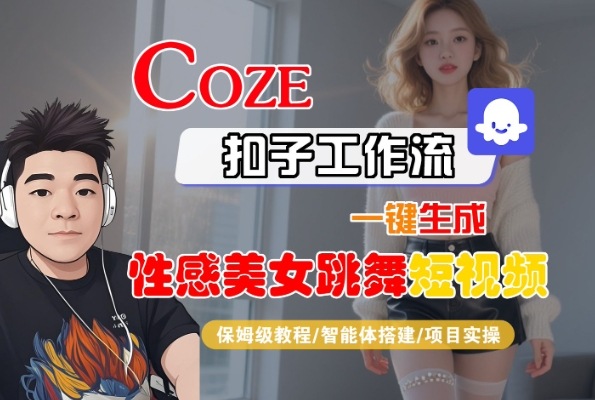 Coze扣子工作流一键生成性感美女跳舞短视频，保姆级教程-智能体搭建-项目实操网赚项目-副业赚钱-互联网创业-资源整合-影视资源无忧云创