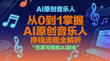 AI原创音乐人，从0到1掌握AI原创音乐人挣钱流程全解析，在家可做的AI副业网赚项目-副业赚钱-互联网创业-资源整合-影视资源无忧云创