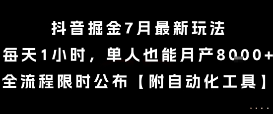 抖音掘金7月最新玩法，每天1小时，单人也能月产8k+，全流程限时公布网赚项目-副业赚钱-互联网创业-资源整合-影视资源无忧云创