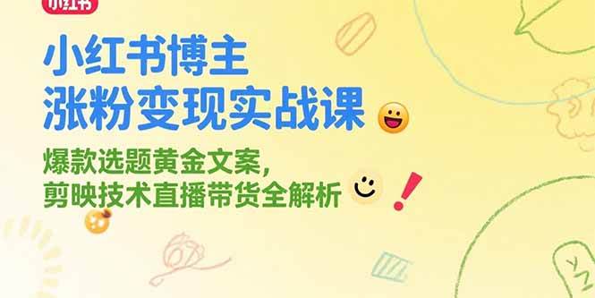 小红书博主涨粉变现实战课，爆款选题黄金文案，剪映技术直播带货全解析网赚项目-副业赚钱-互联网创业-资源整合-影视资源无忧云创