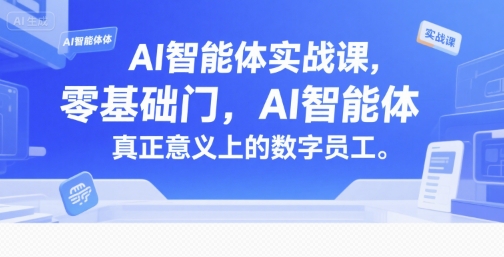 AI智能体实战课，零基础入门，AI智能体真正意义上的数字员工网赚项目-副业赚钱-互联网创业-资源整合-影视资源无忧云创