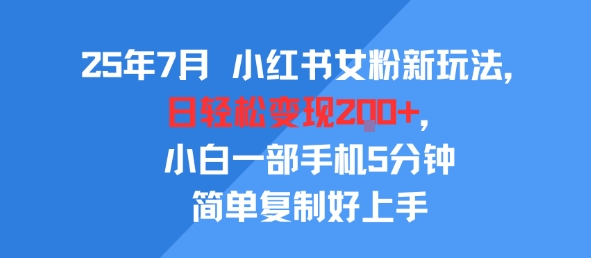 25年7月小红书女粉新玩法，公域转私域变现，日轻松变现2张+，5分钟简单复制好上手网赚项目-副业赚钱-互联网创业-资源整合-影视资源无忧云创