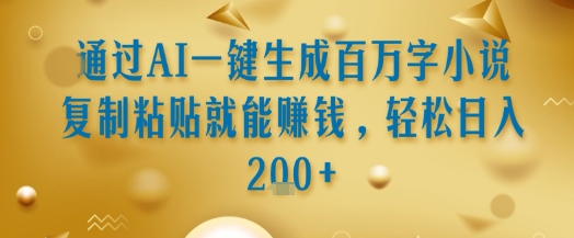 通过AI一键生成百万字小说复制粘贴就能挣钱，轻松日入2张+网赚项目-副业赚钱-互联网创业-资源整合-影视资源无忧云创