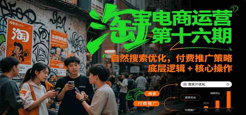 淘宝电商运营第十六期，自然搜索优化，付费推广策略，底层逻辑+核心操作网赚项目-副业赚钱-互联网创业-资源整合-影视资源无忧云创