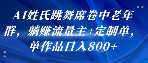 AI姓氏跳舞席卷中老年群，躺挣流量主+定制单，单作品日入8张网赚项目-副业赚钱-互联网创业-资源整合-影视资源无忧云创