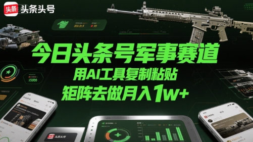 今日头条号军事赛道，用AI工具复制粘贴，矩阵去做月入1w+网赚项目-副业赚钱-互联网创业-资源整合-影视资源无忧云创