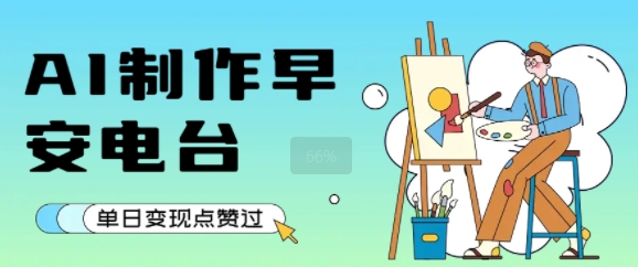 用AI制作早安电台，单日变现1k+，条条点赞过W网赚项目-副业赚钱-互联网创业-资源整合-影视资源无忧云创