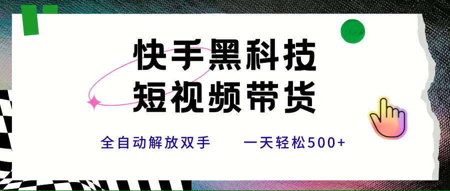 快手黑科技短视频带货，条条原创无脑搬运，新手小白轻松一天500+网赚项目-副业赚钱-互联网创业-资源整合-影视资源无忧云创