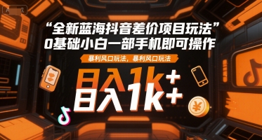 全新蓝海抖音差价项目玩法，0基础小白一部手机即可操作，暴利风口玩法，日入1k+网赚项目-副业赚钱-互联网创业-资源整合-影视资源无忧云创