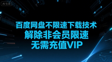 百度网盘不限速下载技术，解除非会员限速，无需充值VIP网赚项目-副业赚钱-互联网创业-资源整合-影视资源无忧云创