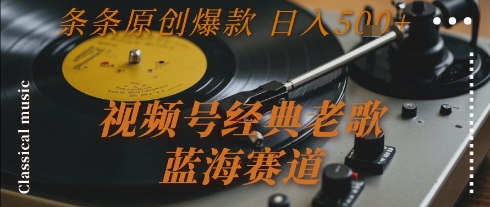 视频号经典老歌，蓝海赛道，日入5张+ 条条原创爆款【揭秘】网赚项目-副业赚钱-互联网创业-资源整合-影视资源无忧云创