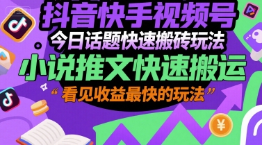抖音快手视频号今日话题快速搬砖玩法，小说推文快速搬运，看见收益最快的玩法网赚项目-副业赚钱-互联网创业-资源整合-影视资源无忧云创