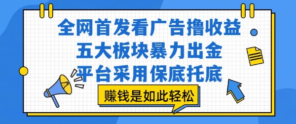 全网首发看广告撸收益，五大板块暴力出金，平台采用保底托底，挣钱是如此轻松作【揭秘】网赚项目-副业赚钱-互联网创业-资源整合-影视资源无忧云创