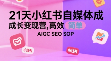 21天小红书自媒体成长变现营，高效 简单 AIGC SEO SOP网赚项目-副业赚钱-互联网创业-资源整合-影视资源无忧云创