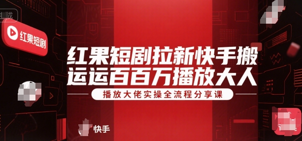 红果短剧拉新快手搬运百万播放大佬实操全流程分享课网赚项目-副业赚钱-互联网创业-资源整合-影视资源无忧云创