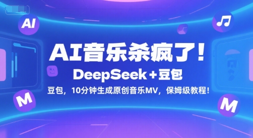 AI音乐杀疯了！DeepSeek+豆包，10分钟生成原创音乐MV，保姆级教程！网赚项目-副业赚钱-互联网创业-资源整合-影视资源无忧云创