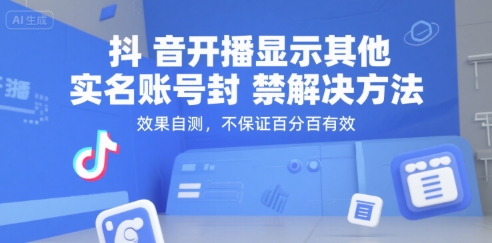 抖音开播显示其他实名账号封禁解决方法，效果自测，不保证百分百有效网赚项目-副业赚钱-互联网创业-资源整合-影视资源无忧云创
