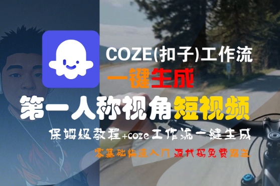 COZE(扣子)工作流一键生成第一人称视角短视频，保姆级教程，零基础快速入门网赚项目-副业赚钱-互联网创业-资源整合-影视资源无忧云创