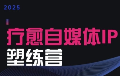 2025治愈自媒体IP训练营，专为疗愈领域从业者打造网赚项目-副业赚钱-互联网创业-资源整合-影视资源无忧云创