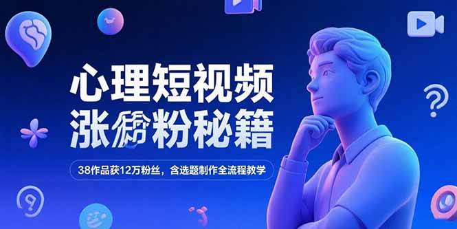 （15276期）心理短视频涨粉秘籍，38作品获12万粉丝，含选题制作全流程教学网赚项目-副业赚钱-互联网创业-资源整合-影视资源无忧云创