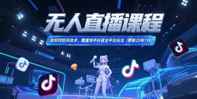 无人直播课程，非实时防风技术，覆盖快手抖音全平台玩法(更新25年7月)网赚项目-副业赚钱-互联网创业-资源整合-影视资源无忧云创