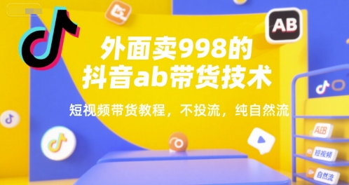 外面卖998的抖音ab带货技术，短视频带货教程，不投流，纯自然流网赚项目-副业赚钱-互联网创业-资源整合-影视资源无忧云创