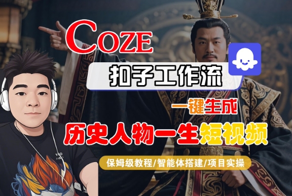 COZE扣子工作流一键生成历史人物一生短视频，保姆级教程-智能体搭建-项目实操网赚项目-副业赚钱-互联网创业-资源整合-影视资源无忧云创
