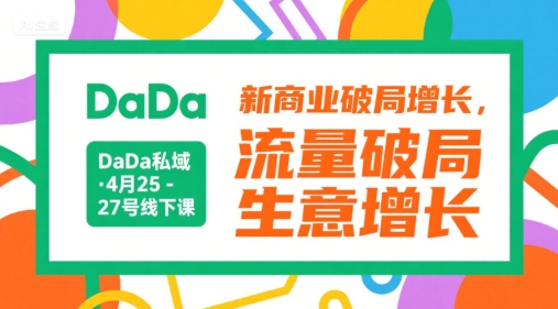 DaDa私域·4月25-27号线下课，新商业破局增长，流量破局，生意增长网赚项目-副业赚钱-互联网创业-资源整合-影视资源无忧云创