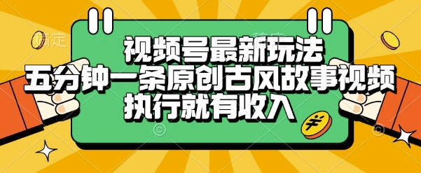 视频号最新玩法，五分钟一条原创古风故事类视频执行就有收入【揭秘】网赚项目-副业赚钱-互联网创业-资源整合-影视资源无忧云创