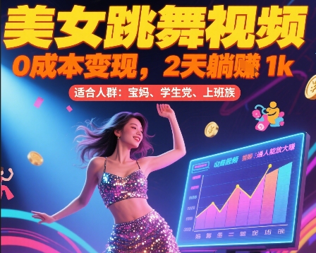 美女跳舞视频，0成本变现，2天躺入1k，普通人也能放大挣网赚项目-副业赚钱-互联网创业-资源整合-影视资源无忧云创