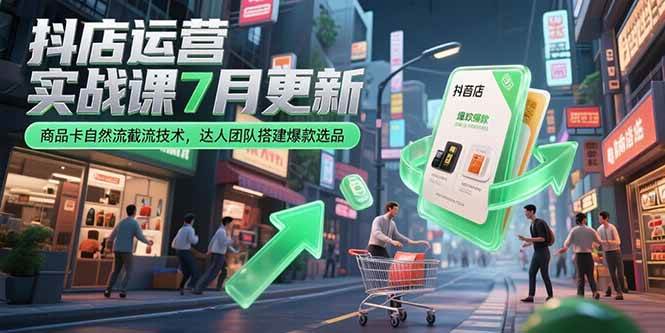 抖店运营实战课7月更新，商品卡自然流截流技术，达人团队搭建爆款选品网赚项目-副业赚钱-互联网创业-资源整合-影视资源无忧云创