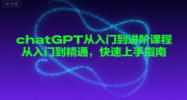 chatGPT从入门到进阶课程，从入门到精通，快速上手指南网赚项目-副业赚钱-互联网创业-资源整合-影视资源无忧云创