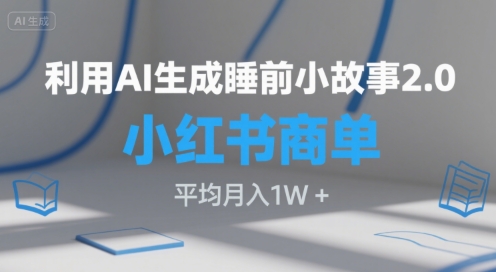 利用AI生成睡前小故事2.0.小红书商单接到手软，平均月入1W+网赚项目-副业赚钱-互联网创业-资源整合-影视资源无忧云创