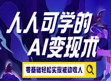 人人可学的AI变现术，零基础轻松实现被动收入网赚项目-副业赚钱-互联网创业-资源整合-影视资源无忧云创