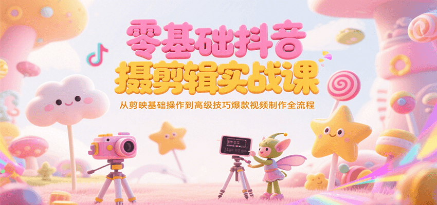 零基础抖音短视频拍摄剪辑实战课，从剪映基础操作到高级技巧爆款视频制作全流程网赚项目-副业赚钱-互联网创业-资源整合-影视资源无忧云创