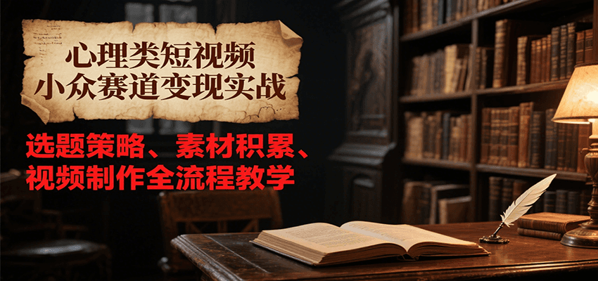 心理类短视频小众赛道变现实战，选题策略、素材积累、视频制作全流程教学网赚项目-副业赚钱-互联网创业-资源整合-影视资源无忧云创