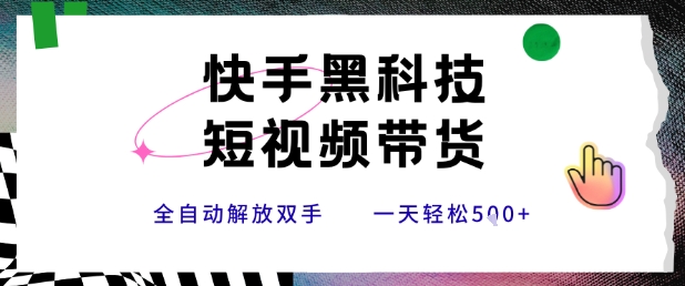 快手黑科技短视频带货，条条原创无脑搬运，新手小白轻松一天5张+【揭秘】网赚项目-副业赚钱-互联网创业-资源整合-影视资源无忧云创