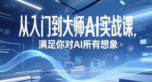 从入门到大师AI实战课，满足你对AI所有想象网赚项目-副业赚钱-互联网创业-资源整合-影视资源无忧云创