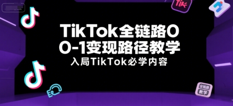 TikTok全链路0-1变现路径教学，入局TikTok必学内容网赚项目-副业赚钱-互联网创业-资源整合-影视资源无忧云创