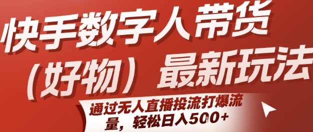 快手数字人带货(好物)最新玩法，通过无人直播投流打爆流量，轻松日入5张网赚项目-副业赚钱-互联网创业-资源整合-影视资源无忧云创